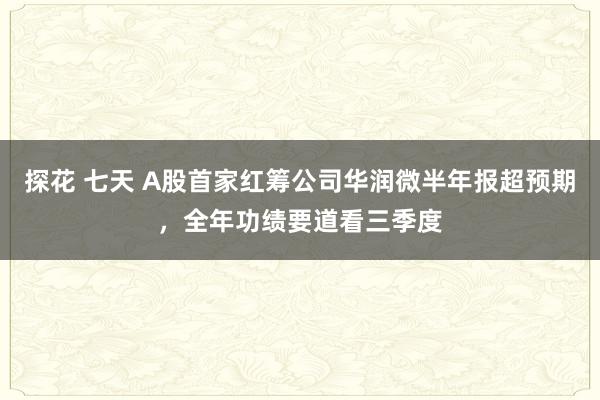 探花 七天 A股首家红筹公司华润微半年报超预期，全年功绩要道看三季度