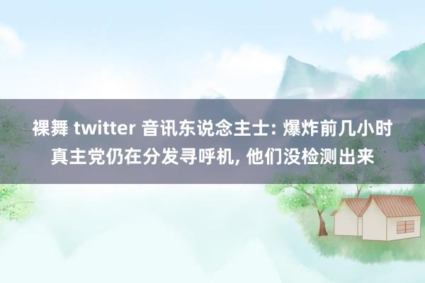 裸舞 twitter 音讯东说念主士: 爆炸前几小时真主党仍在分发寻呼机， 他们没检测出来