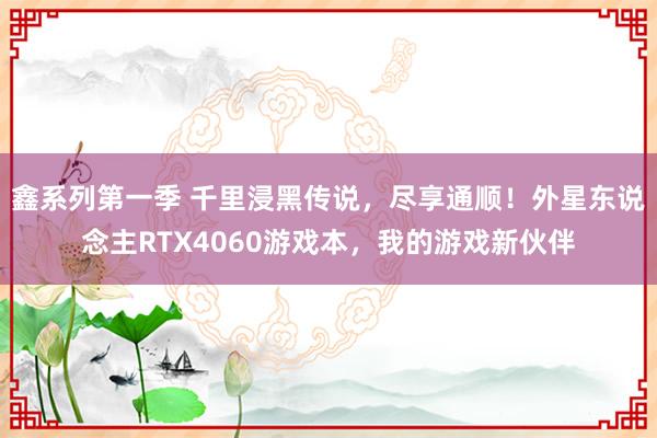 鑫系列第一季 千里浸黑传说，尽享通顺！外星东说念主RTX4060游戏本，我的游戏新伙伴