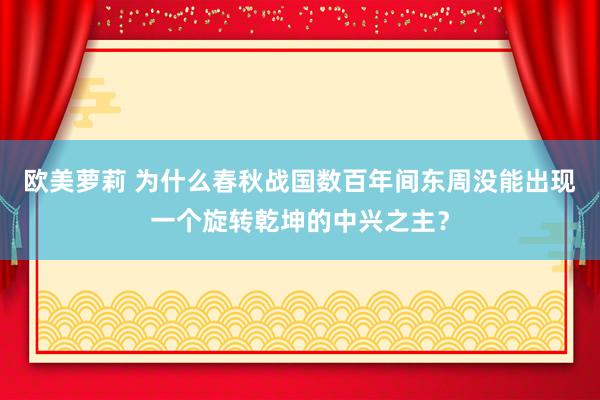 欧美萝莉 为什么春秋战国数百年间东周没能出现一个旋转乾坤的中兴之主？