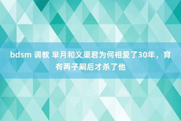 bdsm 调教 芈月和义渠君为何相爱了30年，育有两子嗣后才杀了他