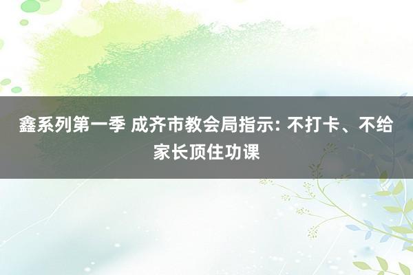 鑫系列第一季 成齐市教会局指示: 不打卡、不给家长顶住功课