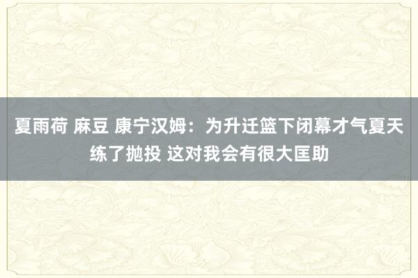 夏雨荷 麻豆 康宁汉姆：为升迁篮下闭幕才气夏天练了抛投 这对我会有很大匡助