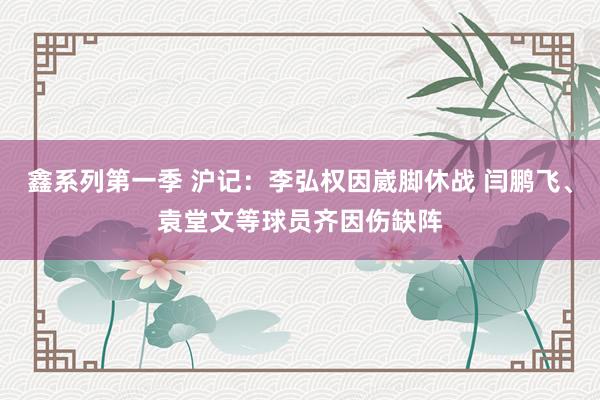 鑫系列第一季 沪记：李弘权因崴脚休战 闫鹏飞、袁堂文等球员齐因伤缺阵