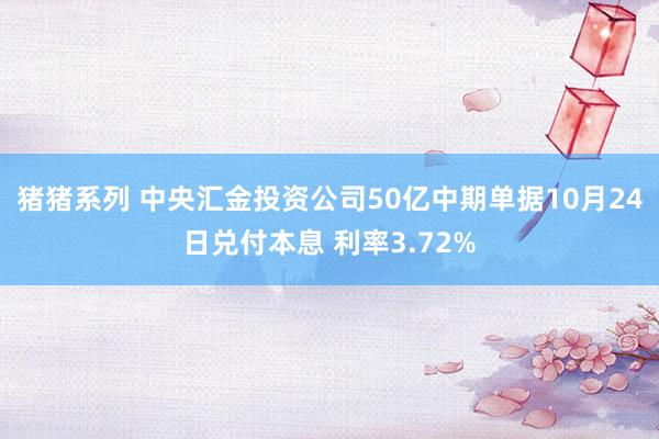 猪猪系列 中央汇金投资公司50亿中期单据10月24日兑付本息 利率3.72%