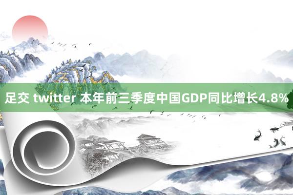 足交 twitter 本年前三季度中国GDP同比增长4.8%