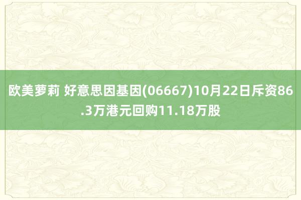 欧美萝莉 好意思因基因(06667)10月22日斥资86.3万港元回购11.18万股