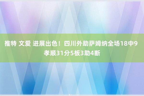 推特 文爱 进展出色！四川外助萨姆纳全场18中9 孝顺31分5板3助4断