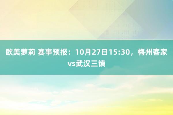 欧美萝莉 赛事预报：10月27日15:30，梅州客家vs武汉三镇