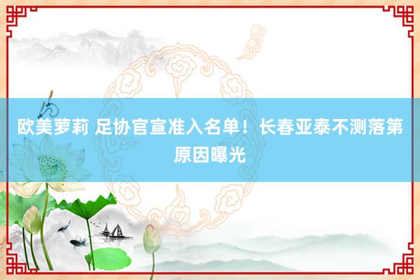 欧美萝莉 足协官宣准入名单！长春亚泰不测落第原因曝光