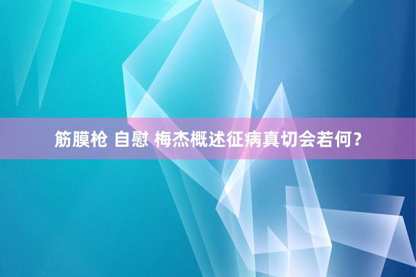 筋膜枪 自慰 梅杰概述征病真切会若何？