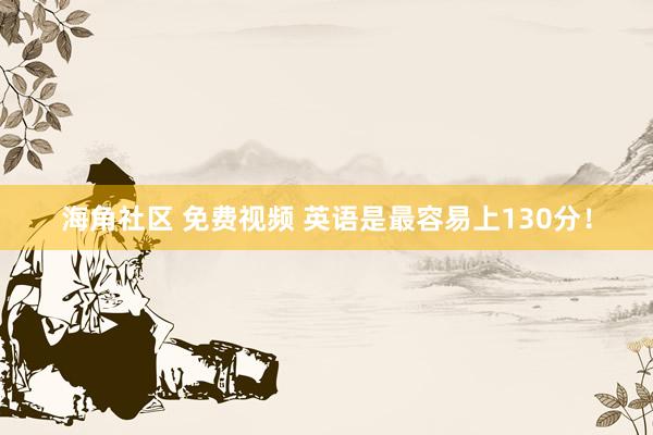 海角社区 免费视频 英语是最容易上130分！