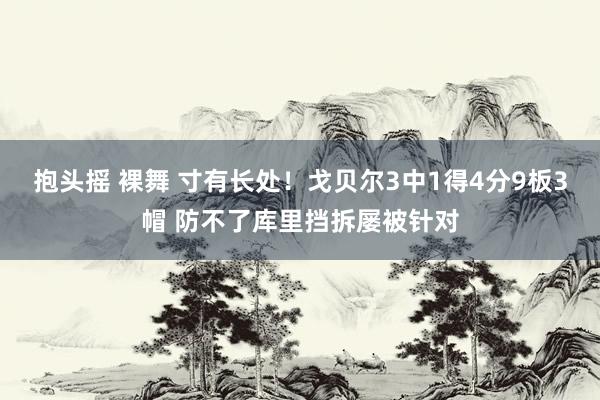 抱头摇 裸舞 寸有长处！戈贝尔3中1得4分9板3帽 防不了库里挡拆屡被针对