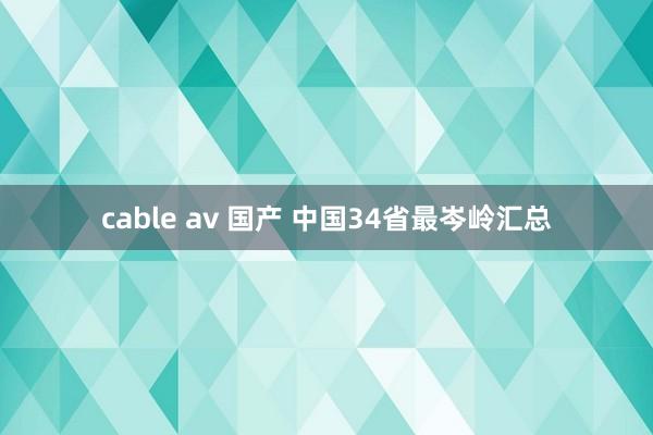 cable av 国产 中国34省最岑岭汇总