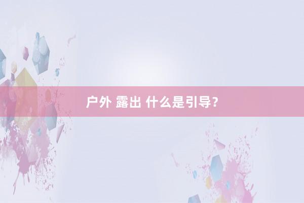 户外 露出 什么是引导？