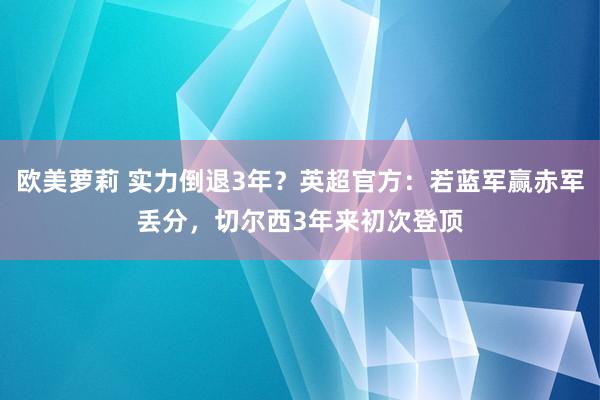 欧美萝莉 实力倒退3年？英超官方：若蓝军赢赤军丢分，切尔西3年来初次登顶