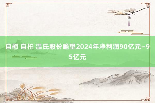 自慰 自拍 温氏股份瞻望2024年净利润90亿元—95亿元