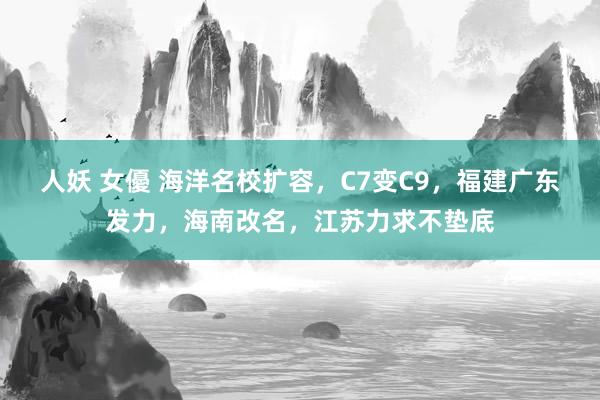 人妖 女優 海洋名校扩容，C7变C9，福建广东发力，海南改名，江苏力求不垫底