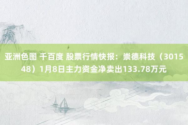 亚洲色图 千百度 股票行情快报：崇德科技（301548）1月8日主力资金净卖出133.78万元